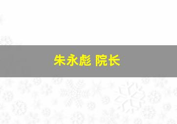 朱永彪 院长